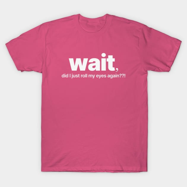 Wait, Did I Just Roll My Eyes Again? T-Shirt by codeWhisperer